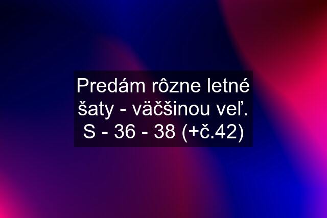 Predám rôzne letné šaty - väčšinou veľ. S - 36 - 38 (+č.42)