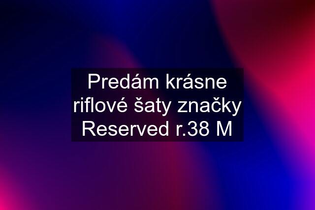 Predám krásne riflové šaty značky Reserved r.38 M