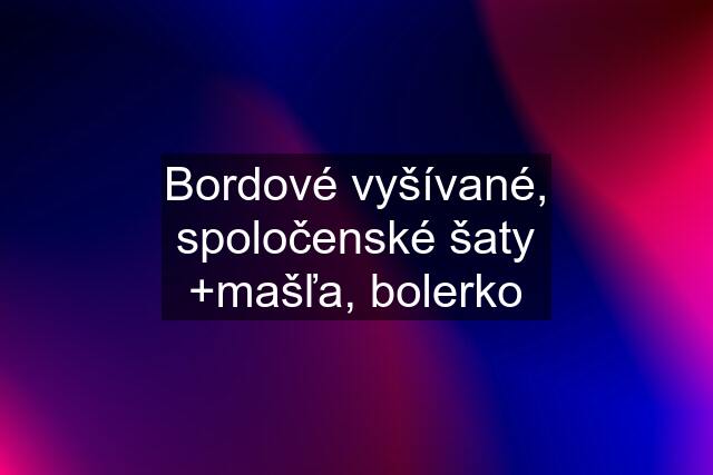 Bordové vyšívané, spoločenské šaty +mašľa, bolerko