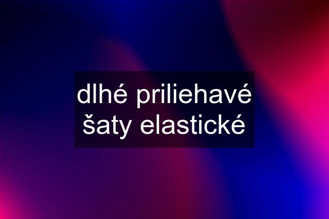 dlhé priliehavé šaty elastické