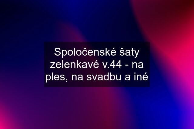 Spoločenské šaty zelenkavé v.44 - na ples, na svadbu a iné