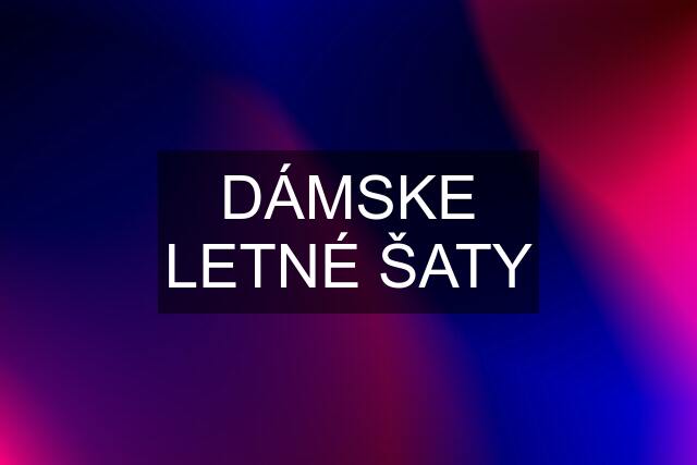 DÁMSKE LETNÉ ŠATY