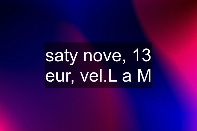 saty nove, 13 eur, vel.L a M