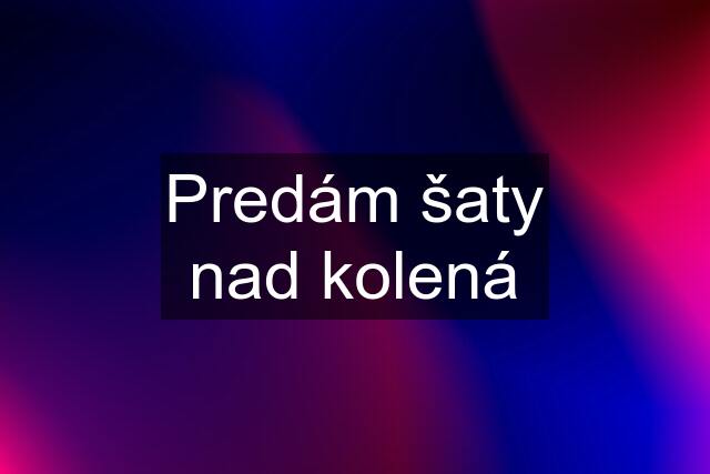 Predám šaty nad kolená