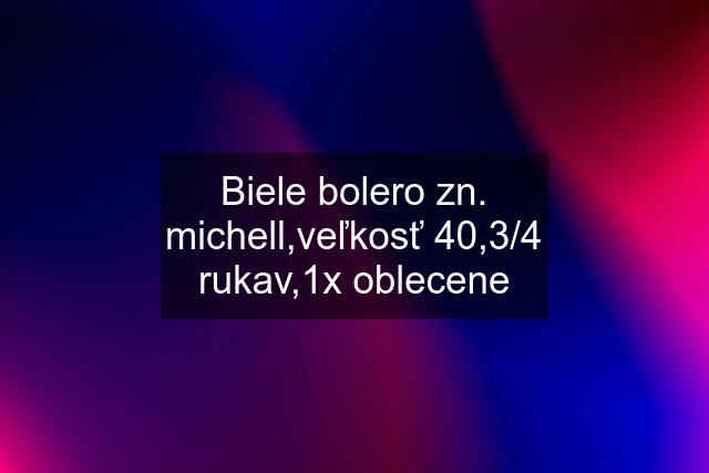 Biele bolero zn. michell,veľkosť 40,3/4 rukav,1x oblecene