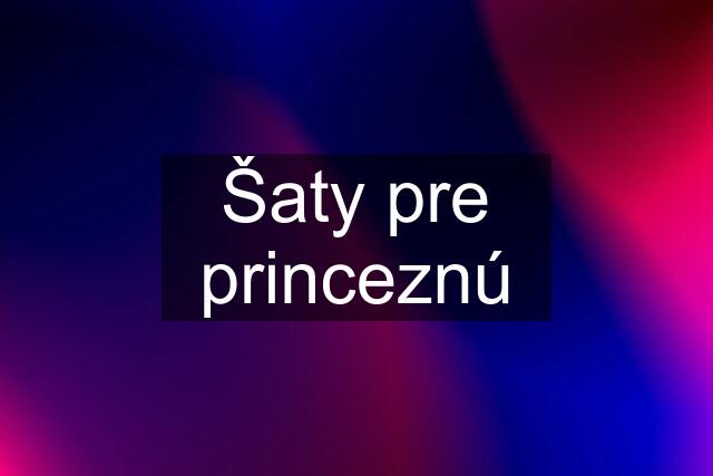 Šaty pre princeznú