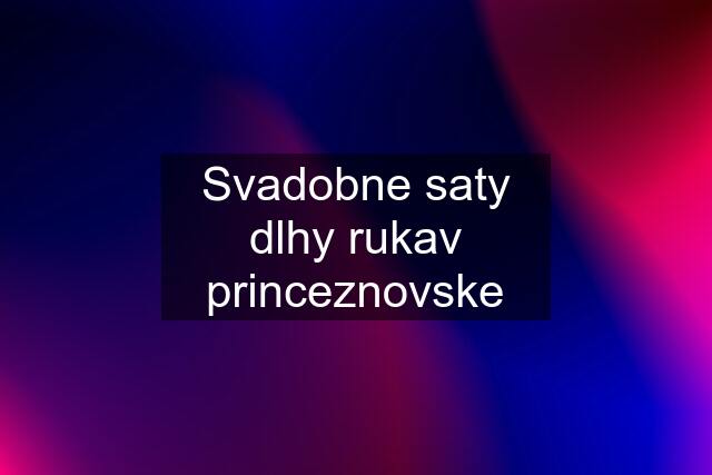 Svadobne saty dlhy rukav princeznovske