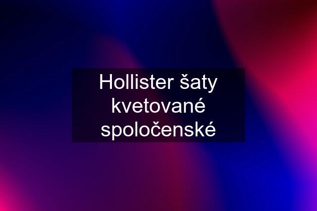 Hollister šaty kvetované spoločenské