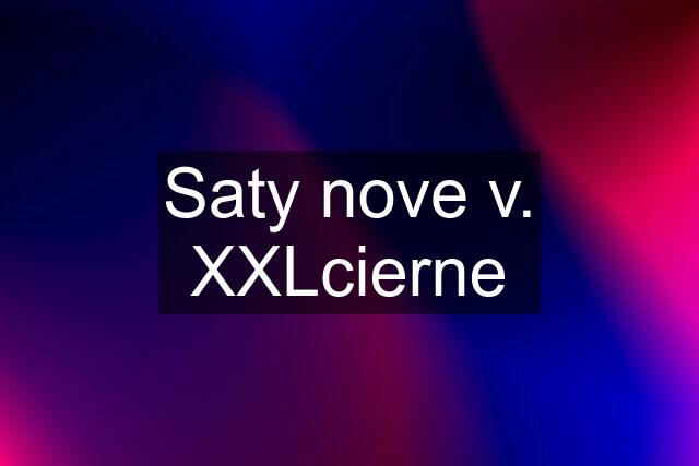 Saty nove v. XXLcierne