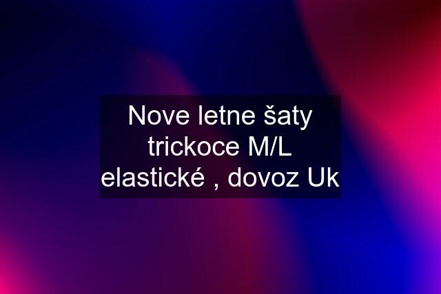 Nove letne šaty trickoce M/L elastické , dovoz Uk