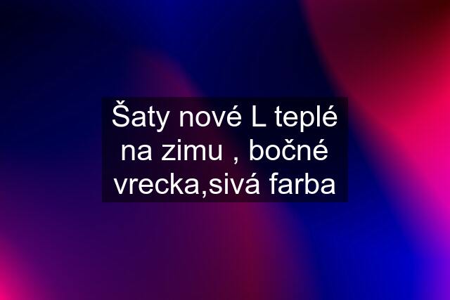 Šaty nové L teplé na zimu , bočné vrecka,sivá farba