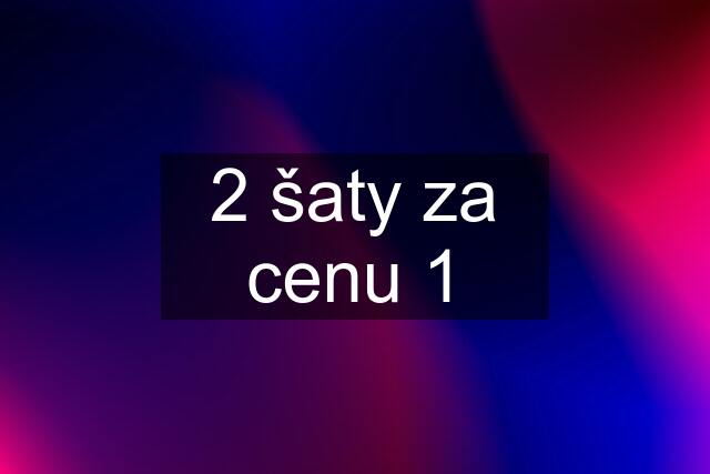 2 šaty za cenu 1