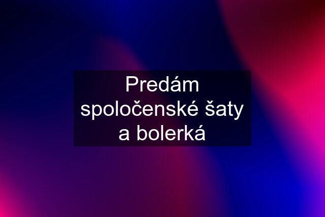 Predám spoločenské šaty a bolerká