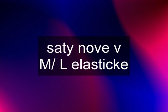 saty nove v M/ L elasticke