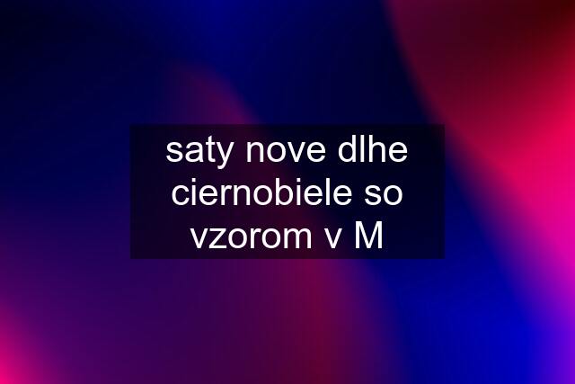 saty nove dlhe ciernobiele so vzorom v M