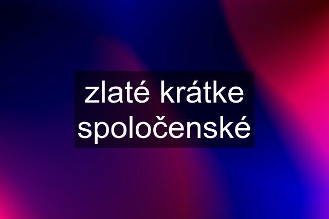 zlaté krátke spoločenské