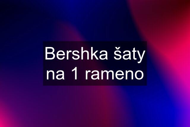 Bershka šaty na 1 rameno