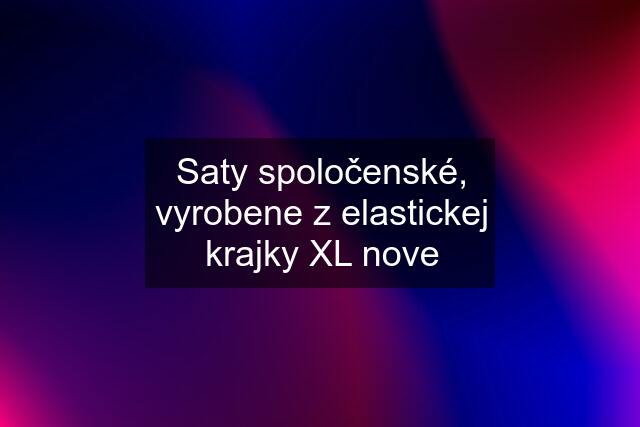 Saty spoločenské, vyrobene z elastickej krajky XL nove