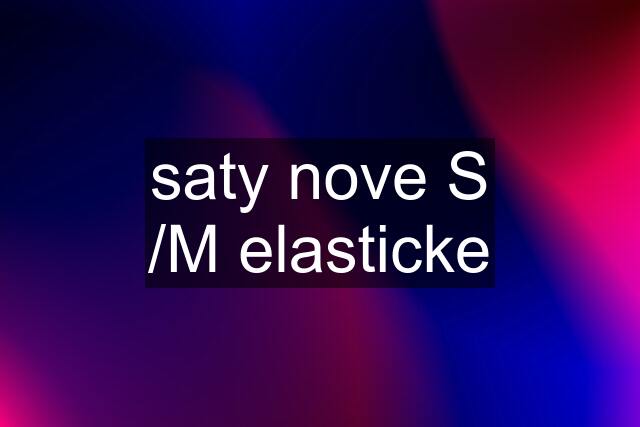 saty nove S /M elasticke