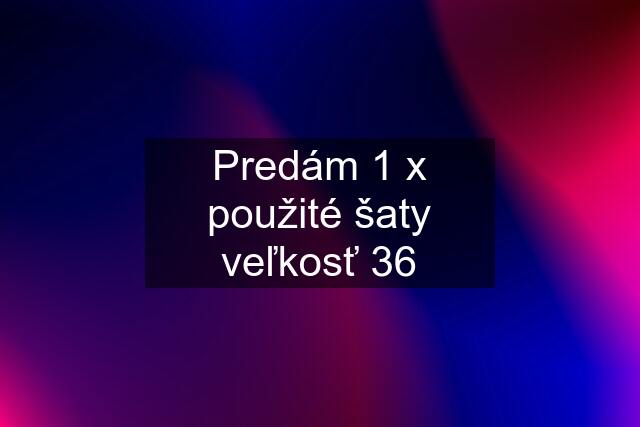 Predám 1 x použité šaty veľkosť 36