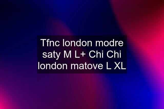 Tfnc london modre saty M L+ Chi Chi london matove L XL