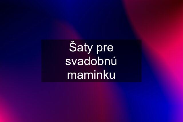 Šaty pre svadobnú maminku