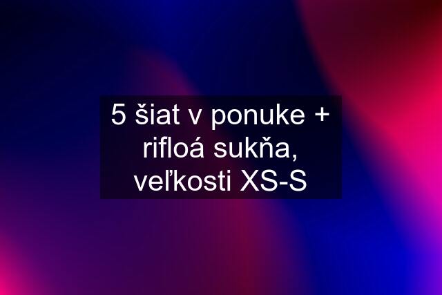 5 šiat v ponuke + rifloá sukňa, veľkosti XS-S