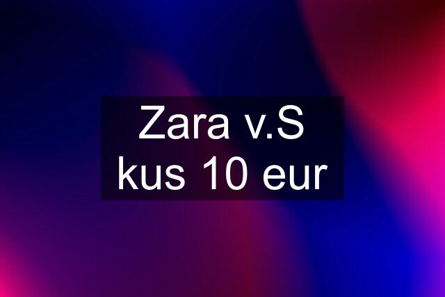 Zara v.S kus 10 eur