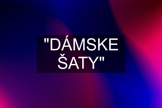 ""DÁMSKE ŠATY""