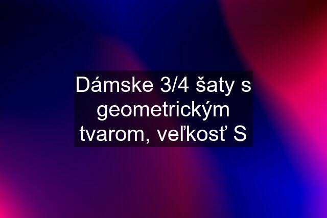 Dámske 3/4 šaty s geometrickým tvarom, veľkosť S