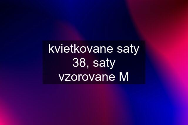 kvietkovane saty 38, saty vzorovane M