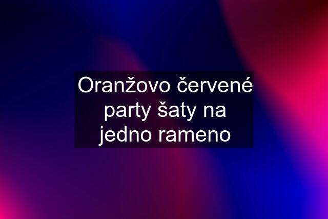 Oranžovo červené party šaty na jedno rameno