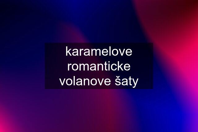 karamelove romanticke volanove šaty