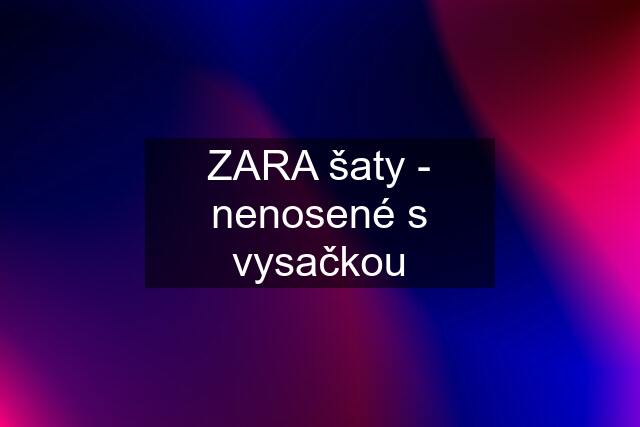 ZARA šaty - nenosené s vysačkou