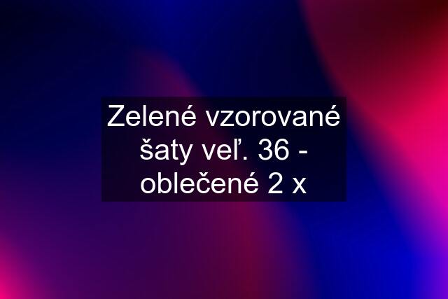 Zelené vzorované šaty veľ. 36 - oblečené 2 x