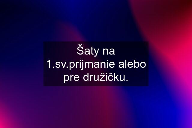 Šaty na 1.sv.prijmanie alebo pre družičku.