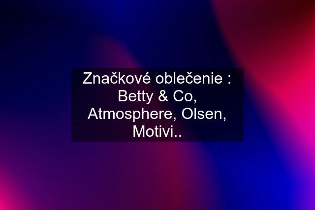 Značkové oblečenie : Betty & Co, Atmosphere, Olsen, Motivi..