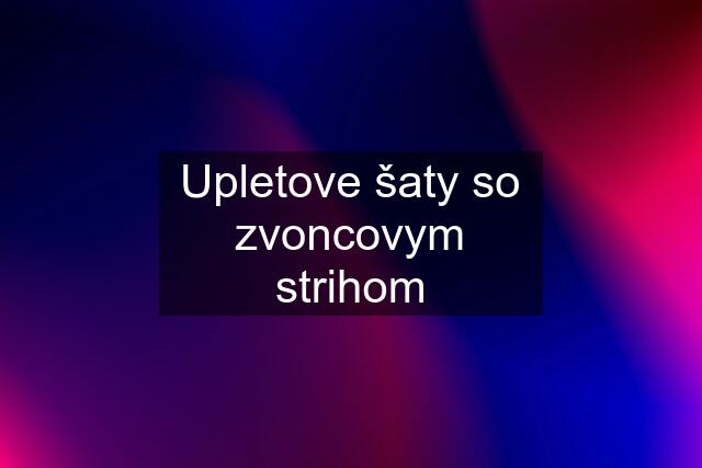 Upletove šaty so zvoncovym strihom