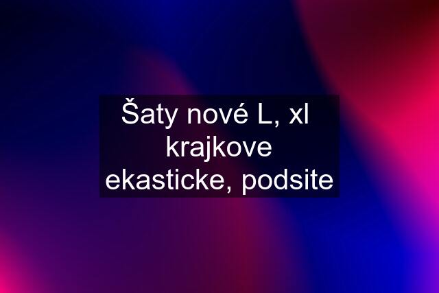 Šaty nové L, xl  krajkove ekasticke, podsite