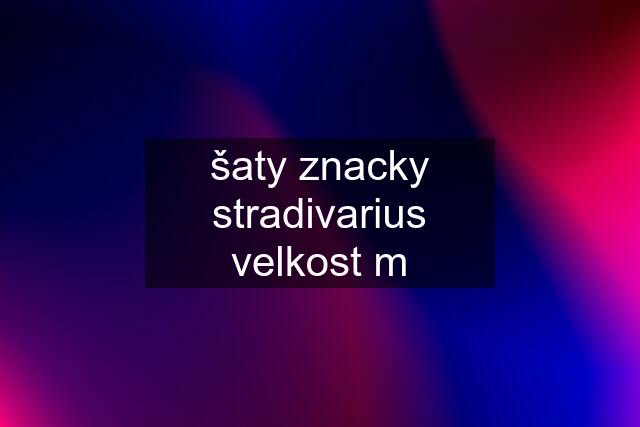 šaty znacky stradivarius velkost m