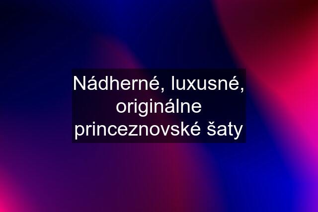 Nádherné, luxusné, originálne princeznovské šaty