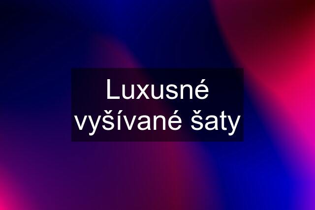 Luxusné vyšívané šaty