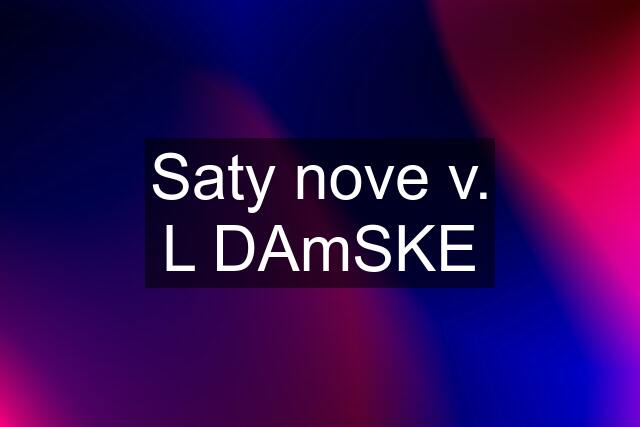 Saty nove v. L DAmSKE