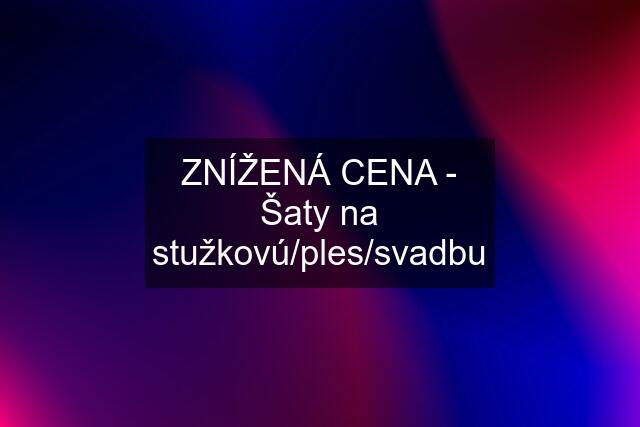 ZNÍŽENÁ CENA - Šaty na stužkovú/ples/svadbu