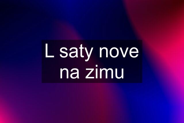 L saty nove na zimu