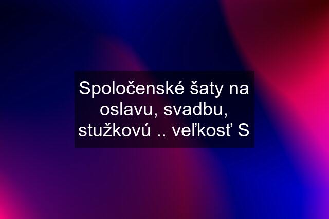 Spoločenské šaty na oslavu, svadbu, stužkovú .. veľkosť S