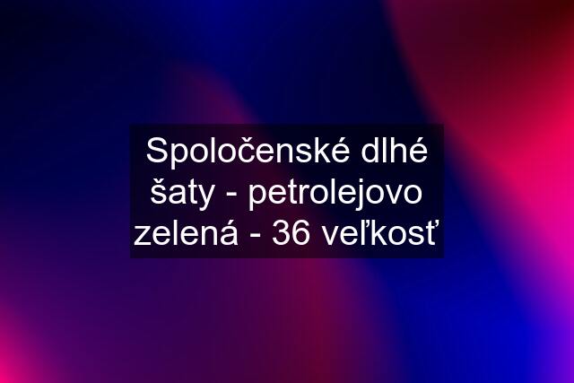 Spoločenské dlhé šaty - petrolejovo zelená - 36 veľkosť