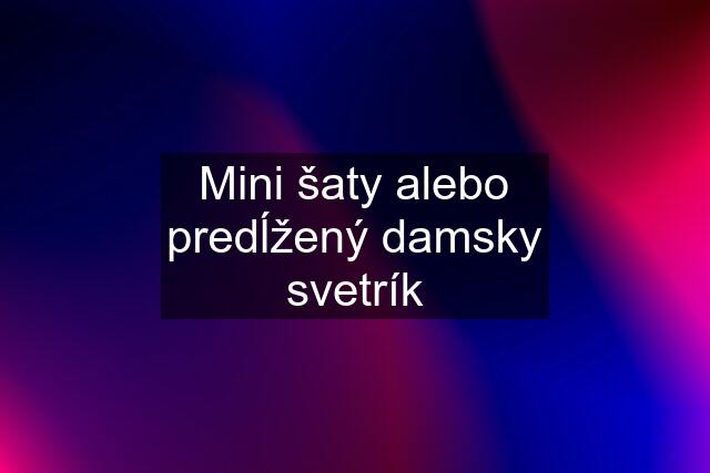 Mini šaty alebo predĺžený damsky svetrík