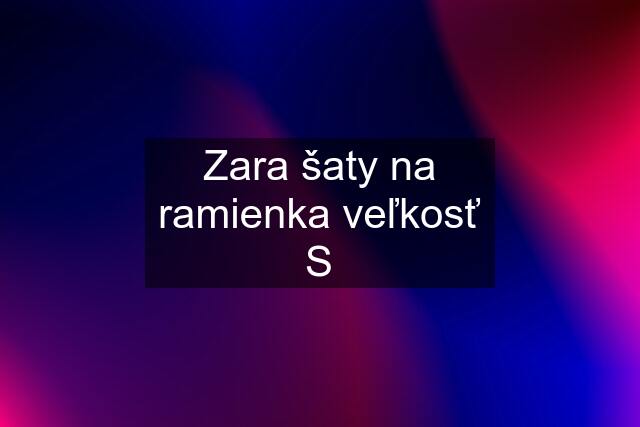 Zara šaty na ramienka veľkosť S