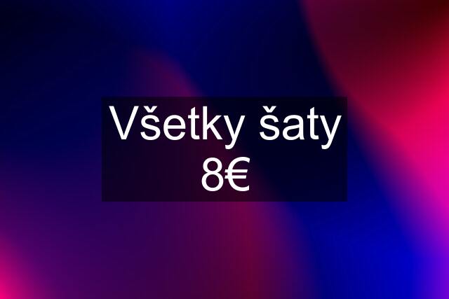 Všetky šaty 8€